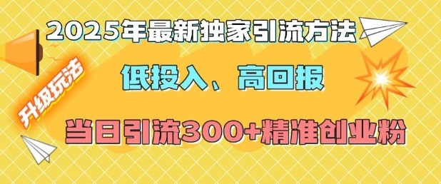 2025年最新独家引流方法，低投入高回报？当日引流300+精准创业粉-创客聚集地