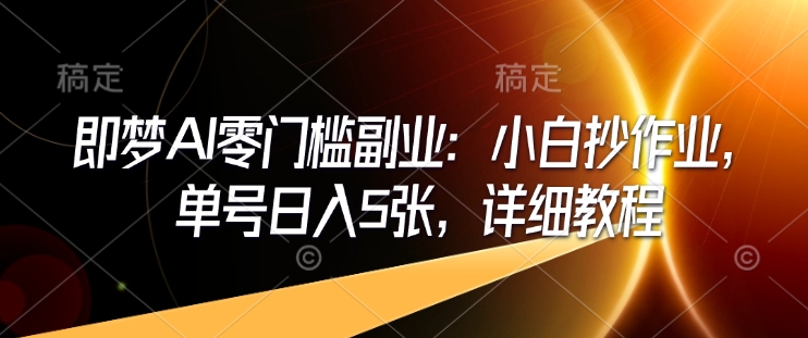 即梦AI零门槛副业：小白抄作业，单号日入5张，详细教程-创客聚集地