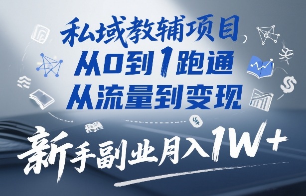私域教辅项目，从0到1跑通，从流量到变现，新手副业月入1W+-创客聚集地