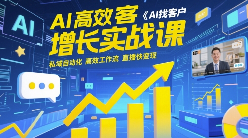 AI高效获客增长实战课，​AI找客户 私域自动化 高效工作流 直播快变现-创客聚集地