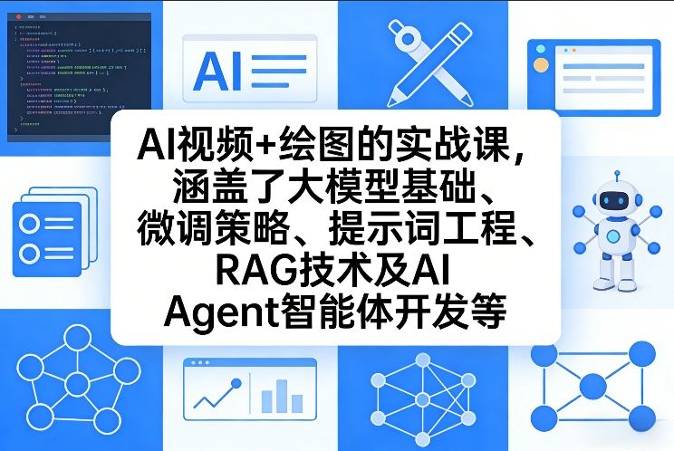 AI视频+绘图的实战课，涵盖了大模型基础、微调策略、提示词工程、RAG技术及AI Agent智能体开发等(更新)-创客聚集地
