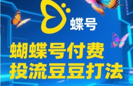 2025蝴蝶号付费投流豆豆打法，助新手快速掌握付费流量撬动自然流的核心玩法-创客聚集地