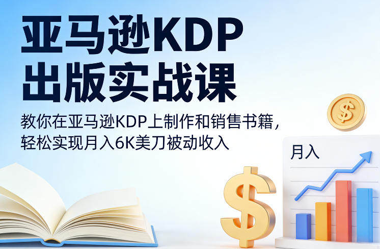 亚马逊KDP出版实战课，教你在亚马逊KDP上制作和销售书籍，轻松实现月入6K美刀被动收入-创客聚集地