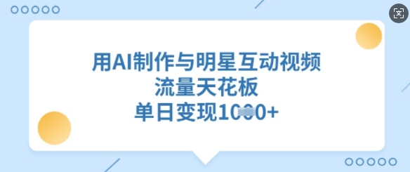 用AI制作与明星互动视频，流量天花板，单日变现多张-创客聚集地