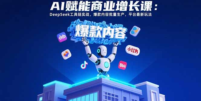 AI赋能商业增长课：DeepSeek工具链实战，爆款内容批量生产，平台最新玩法-创客聚集地