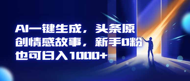 AI一键生成，头条原创情感故事，新手0粉也可日入1000+-创客聚集地
