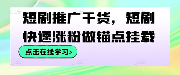 短剧推广干货，短剧快速涨粉做锚点挂载-创客聚集地