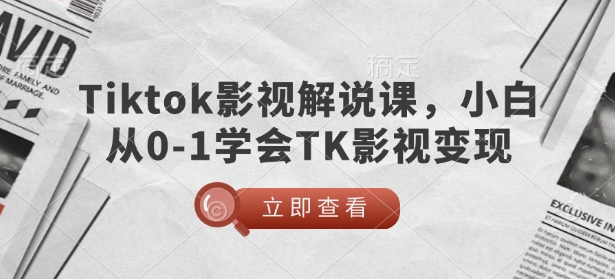 TikTok影视解说课，小白从0-1学会TK影视变现-创客聚集地