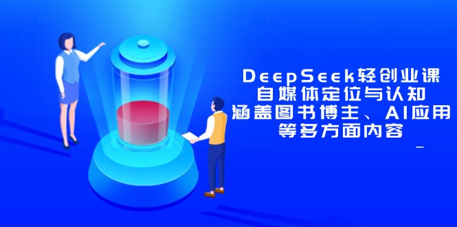 DeepSeek轻创业课：自媒体定位与认知，涵盖图书博主、AI应用等多方面内容-创客聚集地