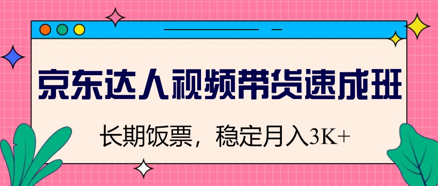 京东达人视频带货速成班，长期饭票，稳定月入3K-创客聚集地