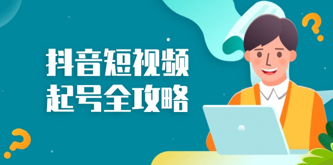 抖音短视频起号全攻略：从算法原理到运营技巧，掌握起号流程与底层逻辑-创客聚集地