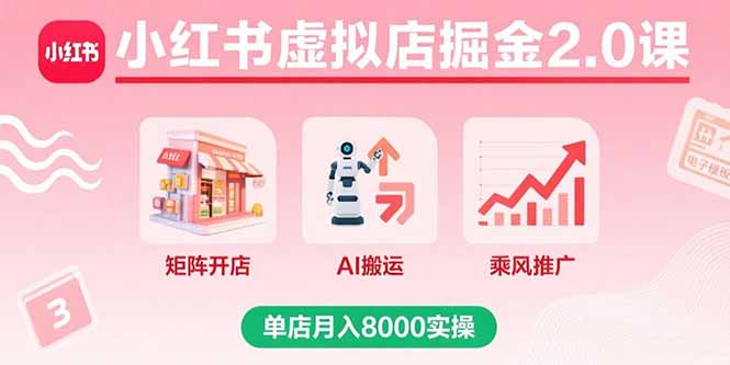 小红书虚拟店掘金2.0课，矩阵开店+AI搬运+乘风推广，单店月入8000实操-创客聚集地