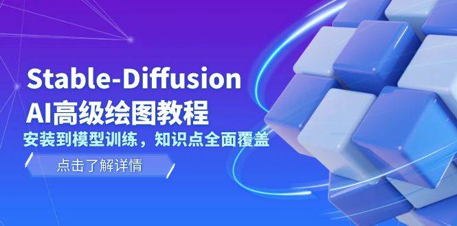 Stable Diffusion AI高级绘图教程，安装到模型训练，知识点全面覆盖-创客聚集地