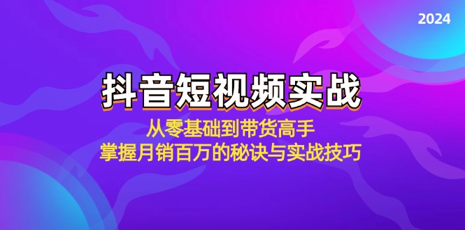 抖音短视频实战：从零基础到带货高手，掌握月销百万的秘诀与实战技巧-创客聚集地