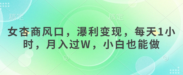 女杏商风口，瀑利变现，每天1小时，月入过W，小白也能做-创客聚集地