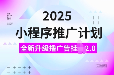 2025小程序推广计划，全新升级撸广告挂JI2.0玩法，日入多张，小白可做【揭秘】-创客聚集地