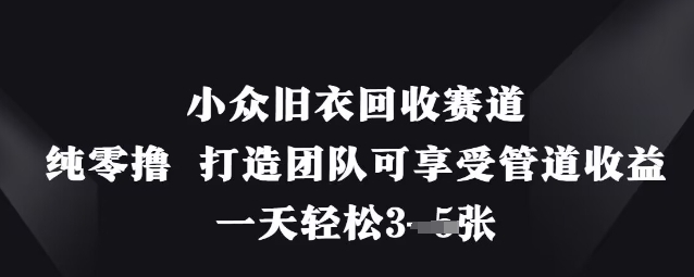 小众旧衣回收赛道，纯零撸 打造团队可享受管道收益，一天轻松3张-创客聚集地