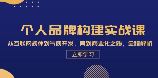 个人品牌构建实战课：从互联网规律到气质开发，再到商业化之路，全程解析-创客聚集地
