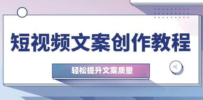短视频文案创作教程：从钉子思维到实操结构整改，轻松提升文案质量-创客聚集地