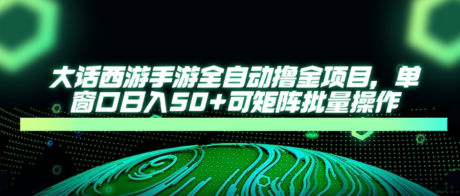 大话西游手游全自动撸金项目,单窗口日入50+可矩阵批量操作-创客聚集地