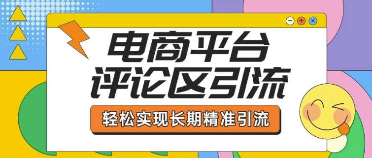 电商平台评论区引流，从基础操作到发布内容，引流技巧，轻松实现长期精准引流-创客聚集地