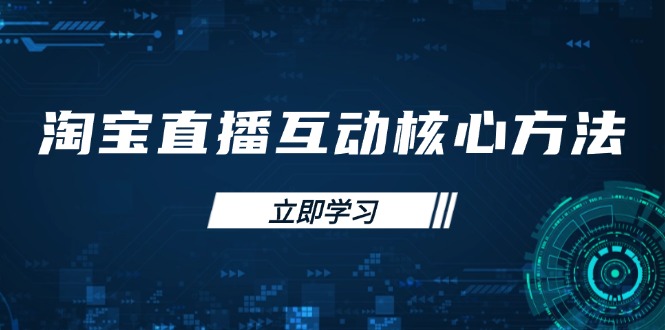 淘宝直播互动核心方法，新手入门指南、直播能力提升，新手主播快速突围-创客聚集地