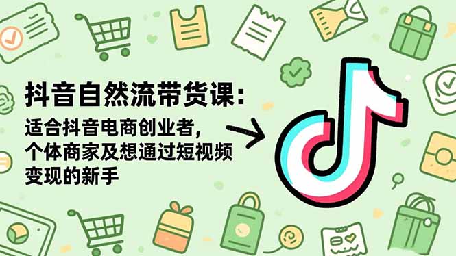 抖音自然流带货课：适合抖音电商创业者,个体商家及想通过短视频变现的新手-创客聚集地