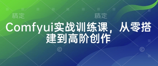 Comfyui实战训练课，从零搭建到高阶创作-创客聚集地
