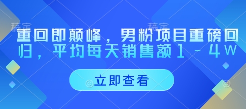 重回即颠峰，男粉项目重磅回归，平均每天销售额1-4W-创客聚集地