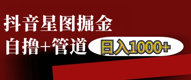 抖音星图掘金自撸，可以管道也可以自营，日入1k【揭秘】-创客聚集地