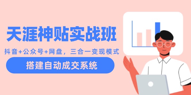 天涯神贴实战班：抖音+公众号+网盘，三合一变现模式，搭建自动成交系统-创客聚集地