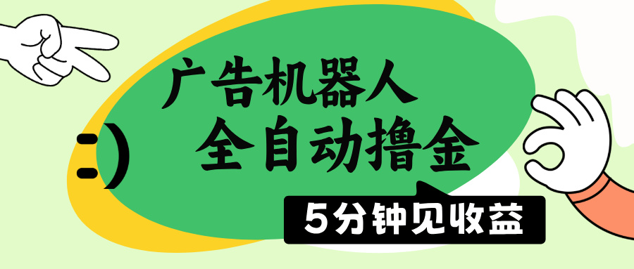 广告机器人全自动撸金，5分钟见收益，无需人工，单机日入500+-创客聚集地