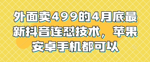 外面卖499的4月底最新抖音连怼技术，苹果安卓手机都可以-创客聚集地