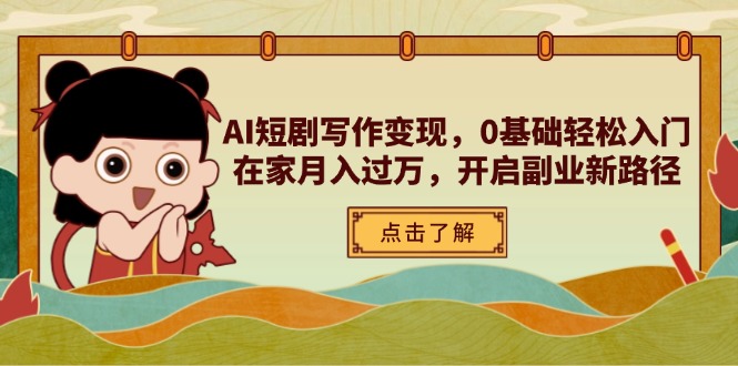 AI短剧写作变现，0基础轻松入门，在家月入过万，开启副业新路径-创客聚集地