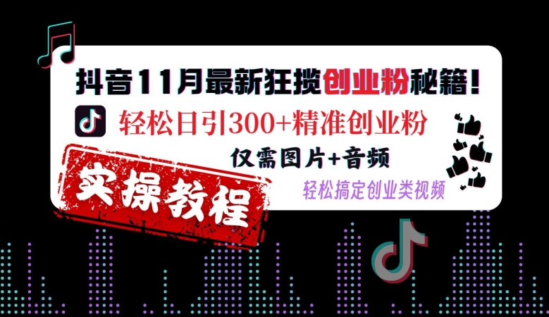 抖音11月最新狂揽创业粉秘籍，轻松日引300+精准创业粉，仅需图片+音频，轻松搞定创业类视频-创客聚集地