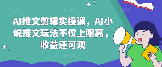 AI推文剪辑实操课，AI小说推文玩法不仅上限高，收益还可观-创客聚集地