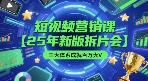 短视频营销课【25年新版拆片会】三大体系成就百万大V，包含正课、拆片会、手把手教学直播课等-创客聚集地