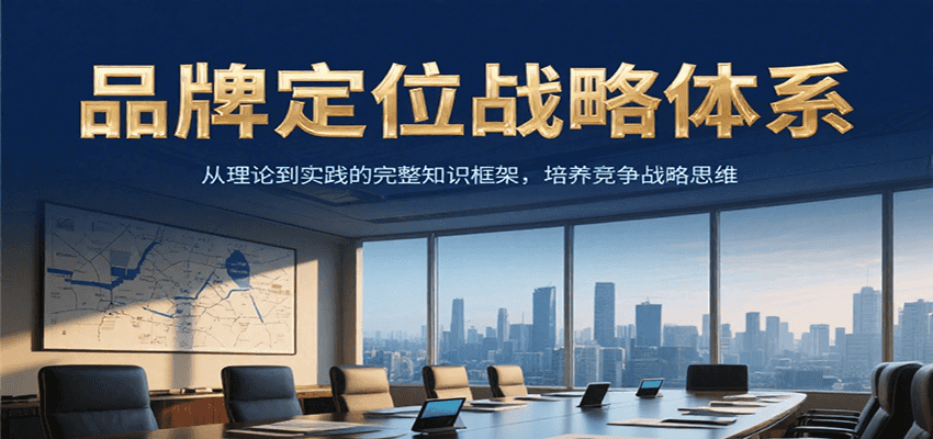 品牌定位战略体系，从理论到实践的完整知识框架，培养产品竞争战略思维-创客聚集地
