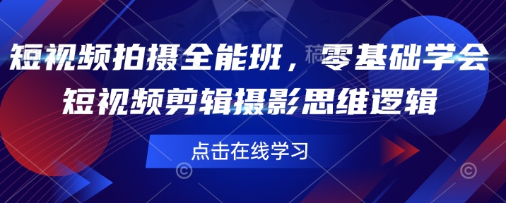 短视频拍摄全能班，零基础学会短视频剪辑摄影思维逻辑-创客聚集地