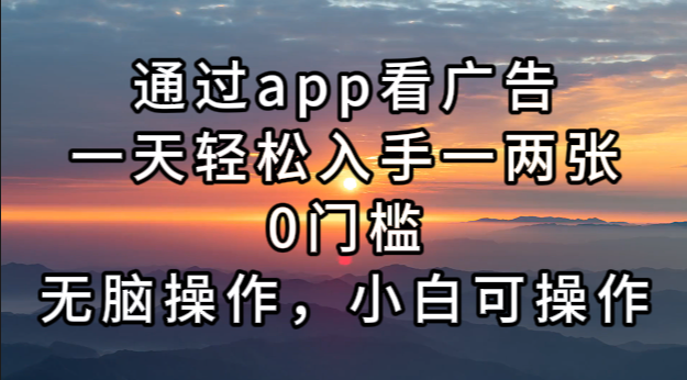 通过app看广告，一天轻松入手一两张0门槛，无脑操作，小白可操作-创客聚集地