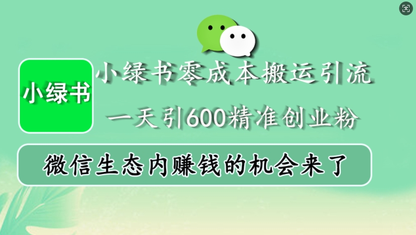 小绿书零成本搬运引流，一天引600精准创业粉，微信生态内赚钱的机会来了-创客聚集地