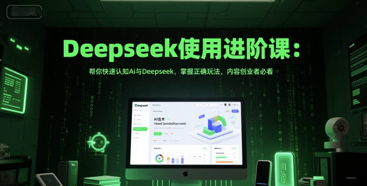 Deepseek使用进阶课：帮你快速认知Ai与Deepseek，掌握正确玩法，内容创业者必看-创客聚集地