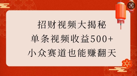 招财视频大揭秘：单条视频收益500+，小众赛道也能挣翻天!-创客聚集地