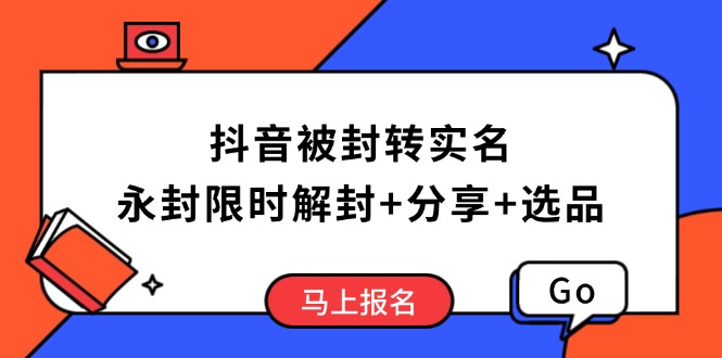 抖音被封转实名攻略，永久封禁也能限时解封，分享解封后高效选品技巧-创客聚集地