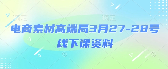 电商素材高端局3月27-28号线下课资料，全程场记+100多张ppt图片+重点视频+课程思维导图+录音带字幕-创客聚集地