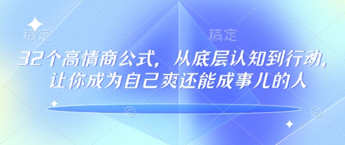 32个高情商公式，​从底层认知到行动，让你成为自己爽还能成事儿的人，133节完整版-创客聚集地