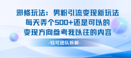 邪修玩法：男粉引流变现新玩法每天弄个5张还是可以的变现方向参考我以往的内容-创客聚集地