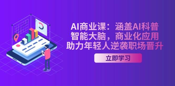 AI商业课：涵盖AI科普，智能大脑，商业化应用，助力年轻人逆袭职场晋升-创客聚集地