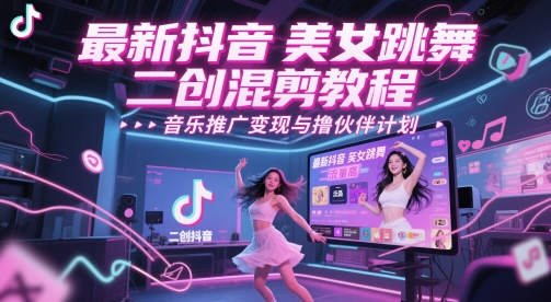 最新抖音美女跳舞二创混剪教程，流量高，音乐推广变现与撸伙伴计划-创客聚集地