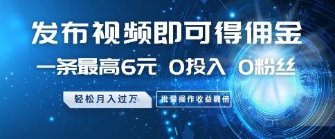 发布视频即可得佣金，一条最高6元，0投入 0粉丝  会发视频就行，月入过W，批量操作收益翻倍【揭秘】-创客聚集地